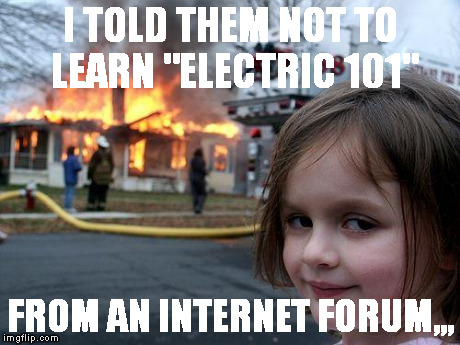 Disaster Girl | I TOLD THEM NOT TO LEARN "ELECTRIC 101" FROM AN INTERNET FORUM,,, | image tagged in memes,disaster girl | made w/ Imgflip meme maker