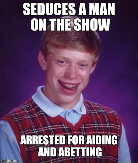 Bad Luck Brian Meme | SEDUCES A MAN ON THE SHOW ARRESTED FOR AIDING AND ABETTING | image tagged in memes,bad luck brian | made w/ Imgflip meme maker