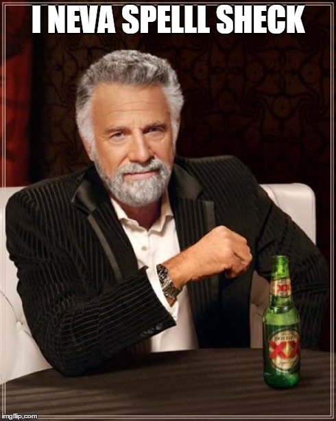 The Most Interesting Man In The World Meme | I NEVA SPELLL SHECK | image tagged in memes,the most interesting man in the world | made w/ Imgflip meme maker