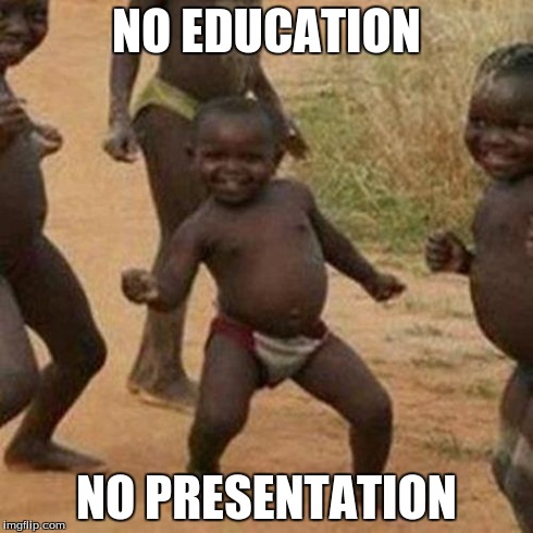 Third World Success Kid Meme | NO EDUCATION NO PRESENTATION | image tagged in memes,third world success kid | made w/ Imgflip meme maker