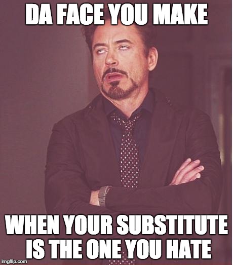 Face You Make Robert Downey Jr Meme | DA FACE YOU MAKE WHEN YOUR SUBSTITUTE IS THE ONE YOU HATE | image tagged in memes,face you make robert downey jr | made w/ Imgflip meme maker