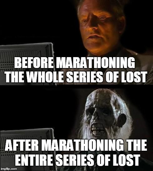 I'll Just Wait Here | BEFORE MARATHONING THE WHOLE SERIES OF LOST AFTER MARATHONING THE ENTIRE SERIES OF LOST | image tagged in memes,ill just wait here | made w/ Imgflip meme maker