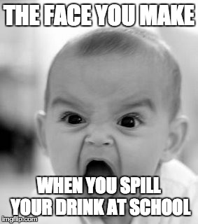 Angry Baby Meme | THE FACE YOU MAKE WHEN YOU SPILL YOUR DRINK AT SCHOOL | image tagged in memes,angry baby | made w/ Imgflip meme maker