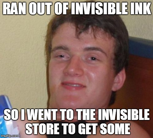 10 Guy Meme | RAN OUT OF INVISIBLE INK SO I WENT TO THE INVISIBLE STORE TO GET SOME | image tagged in memes,10 guy | made w/ Imgflip meme maker