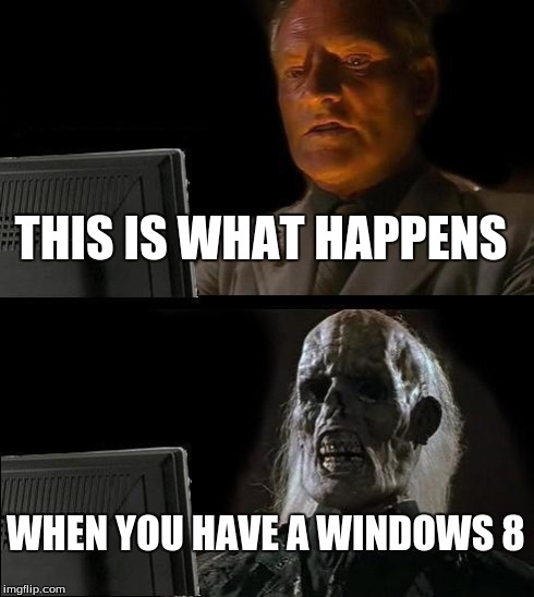 I'll Just Wait Here Meme | THIS IS WHAT HAPPENS WHEN YOU HAVE A WINDOWS 8 | image tagged in memes,ill just wait here | made w/ Imgflip meme maker