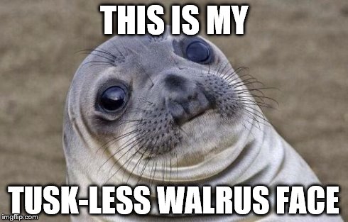 Awkward Moment Sealion | THIS IS MY TUSK-LESS WALRUS FACE | image tagged in memes,awkward moment sealion | made w/ Imgflip meme maker