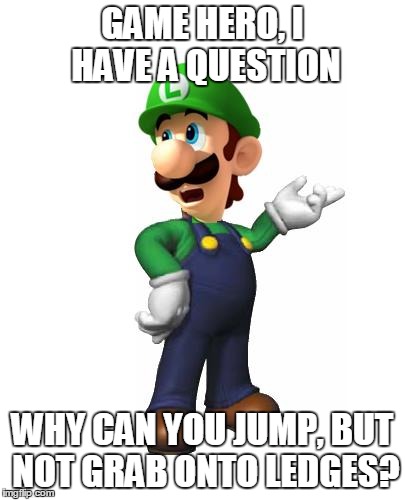 We've All Asked Ourselves This While Jumping In Games | GAME HERO, I HAVE A QUESTION WHY CAN YOU JUMP, BUT NOT GRAB ONTO LEDGES? | image tagged in logic luigi | made w/ Imgflip meme maker