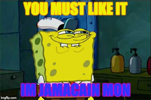 Don't You Squidward | YOU MUST LIKE IT IM JAMACAIN MON | image tagged in memes,dont you squidward | made w/ Imgflip meme maker