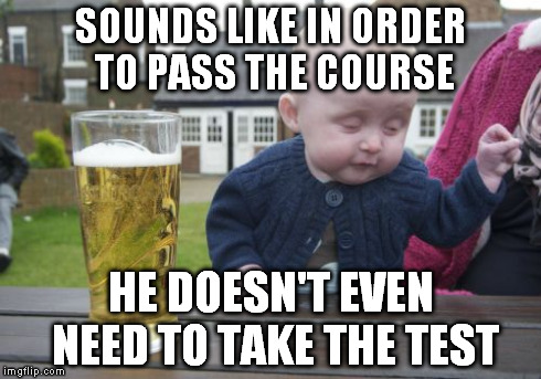 SOUNDS LIKE IN ORDER TO PASS THE COURSE HE DOESN'T EVEN NEED TO TAKE THE TEST | made w/ Imgflip meme maker