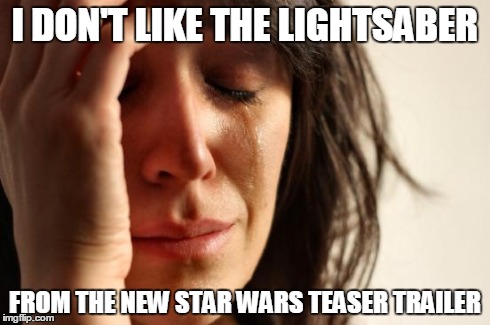 First World Problems | I DON'T LIKE THE LIGHTSABER FROM THE NEW STAR WARS TEASER TRAILER | image tagged in memes,first world problems | made w/ Imgflip meme maker