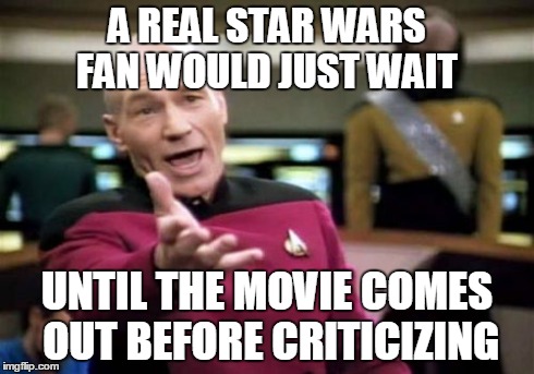 Picard Wtf Meme | A REAL STAR WARS FAN WOULD JUST WAIT UNTIL THE MOVIE COMES OUT BEFORE CRITICIZING | image tagged in memes,picard wtf | made w/ Imgflip meme maker