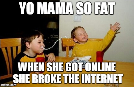 Yo Mamas So Fat | YO MAMA SO FAT WHEN SHE GOT ONLINE SHE BROKE THE INTERNET | image tagged in memes,yo mamas so fat | made w/ Imgflip meme maker