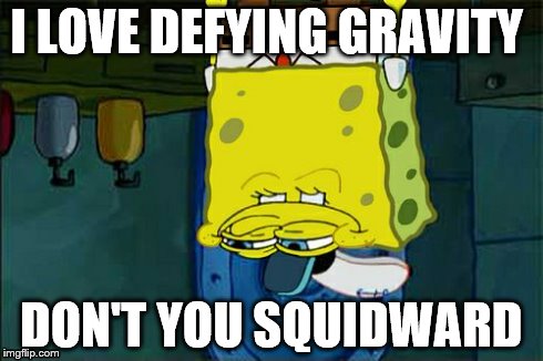Don't You Squidward Meme | I LOVE DEFYING GRAVITY DON'T YOU SQUIDWARD | image tagged in memes,dont you squidward | made w/ Imgflip meme maker