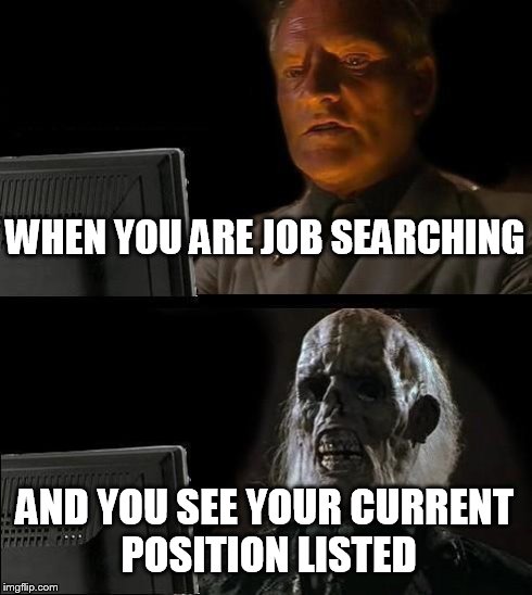 I'll Just Wait Here | WHEN YOU ARE JOB SEARCHING AND YOU SEE YOUR CURRENT POSITION LISTED | image tagged in memes,ill just wait here | made w/ Imgflip meme maker