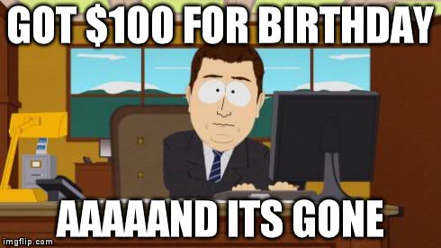Birthday Present | GOT $100 FOR BIRTHDAY AAAAAND ITS GONE | image tagged in memes,aaaaand its gone | made w/ Imgflip meme maker