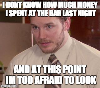 Afraid To Ask Andy | I DONT KNOW HOW MUCH MONEY I SPENT AT THE BAR LAST NIGHT AND AT THIS POINT IM TOO AFRAID TO LOOK | image tagged in memes,afraid to ask andy | made w/ Imgflip meme maker