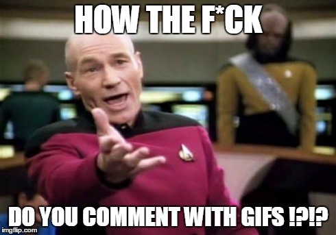 Picard Wtf Meme | HOW THE F*CK DO YOU COMMENT WITH GIFS !?!? | image tagged in memes,picard wtf | made w/ Imgflip meme maker