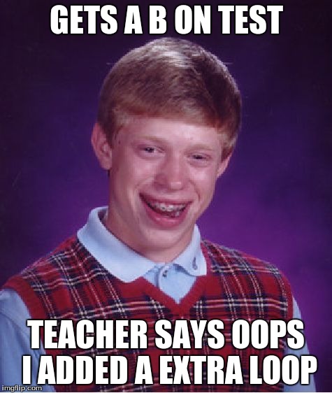 Bad Luck Brian Meme | GETS A B ON TEST TEACHER SAYS OOPS I ADDED A EXTRA LOOP | image tagged in memes,bad luck brian | made w/ Imgflip meme maker