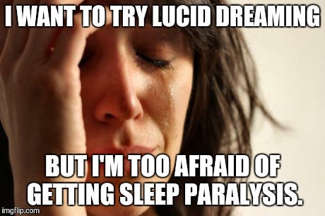 First World Problems Meme | I WANT TO TRY LUCID DREAMING BUT I'M TOO AFRAID OF GETTING SLEEP PARALYSIS. | image tagged in memes,first world problems | made w/ Imgflip meme maker