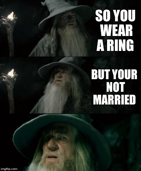 Confused Gandalf | SO YOU WEAR A RING BUT YOUR NOT MARRIED | image tagged in memes,confused gandalf | made w/ Imgflip meme maker