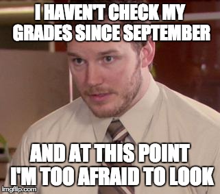 Afraid To Ask Andy | I HAVEN'T CHECK MY GRADES SINCE SEPTEMBER AND AT THIS POINT I'M TOO AFRAID TO LOOK | image tagged in memes,afraid to ask andy | made w/ Imgflip meme maker