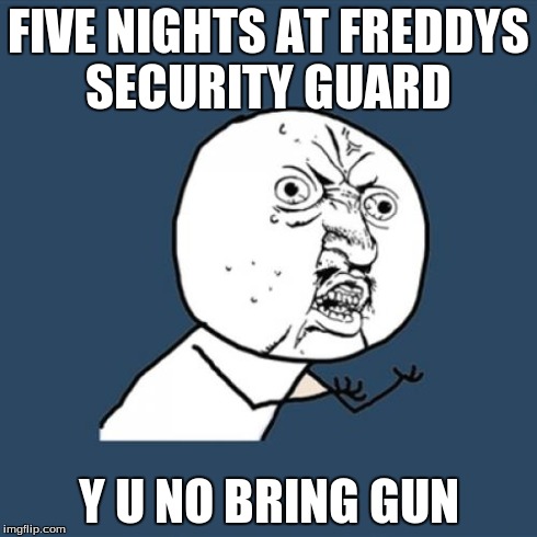 Y U No | FIVE NIGHTS AT FREDDYS SECURITY GUARD Y U NO BRING GUN | image tagged in memes,y u no | made w/ Imgflip meme maker