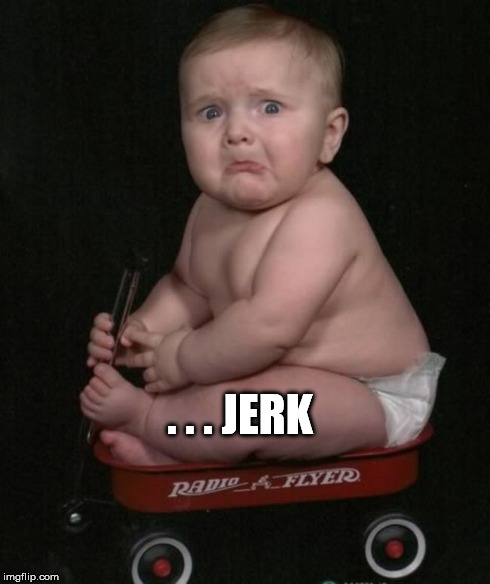 You're a Jerk | . . . JERK | image tagged in baby,cute,funny,jerk,you're mean,mean | made w/ Imgflip meme maker