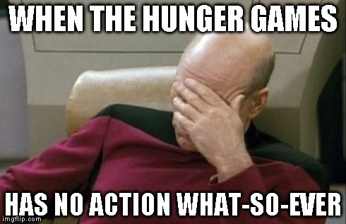 Captain Picard Facepalm Meme | WHEN THE HUNGER GAMES HAS NO ACTION WHAT-SO-EVER | image tagged in memes,captain picard facepalm | made w/ Imgflip meme maker