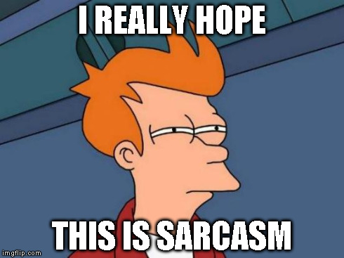 Futurama Fry Meme | I REALLY HOPE THIS IS SARCASM | image tagged in memes,futurama fry | made w/ Imgflip meme maker