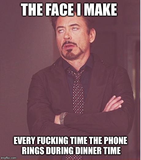 Face You Make Robert Downey Jr | THE FACE I MAKE EVERY F**KING TIME THE PHONE RINGS DURING DINNER TIME | image tagged in memes,face you make robert downey jr | made w/ Imgflip meme maker