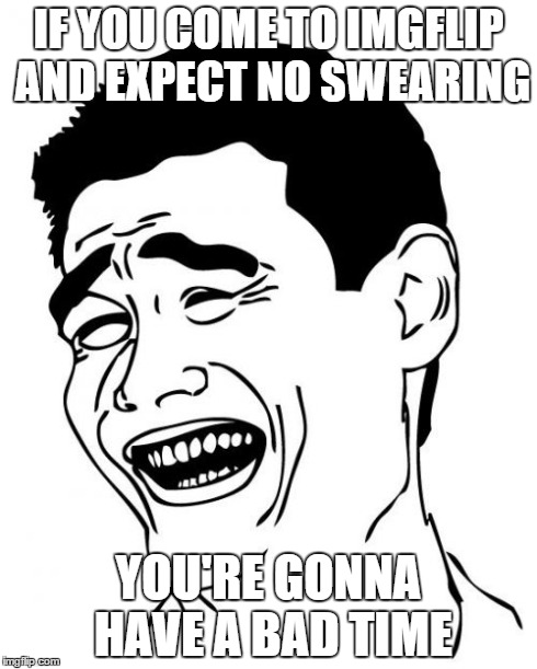 Yao Ming Meme | IF YOU COME TO IMGFLIP AND EXPECT NO SWEARING YOU'RE GONNA HAVE A BAD TIME | image tagged in memes,yao ming | made w/ Imgflip meme maker