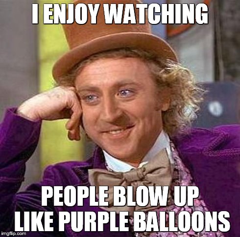 Creepy Condescending Wonka | I ENJOY WATCHING PEOPLE BLOW UP LIKE PURPLE BALLOONS | image tagged in memes,creepy condescending wonka | made w/ Imgflip meme maker