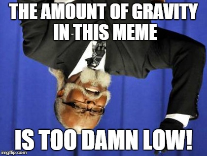 Zero Gravity :D | THE AMOUNT OF GRAVITY IN THIS MEME IS TOO DAMN LOW! | image tagged in memes,too damn high,rotate,gravity,funny,lolz | made w/ Imgflip meme maker