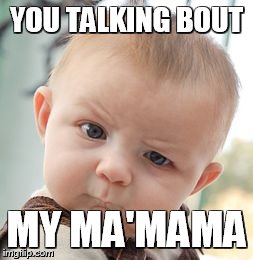 Skeptical Baby Meme | YOU TALKING BOUT MY MA'MAMA | image tagged in memes,skeptical baby | made w/ Imgflip meme maker