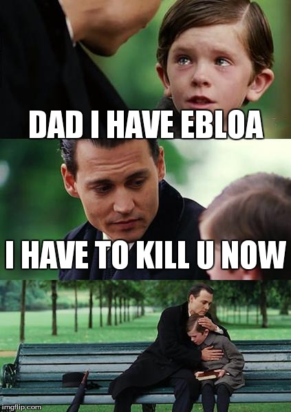 Finding Neverland | DAD I HAVE EBLOA I HAVE TO KILL U NOW | image tagged in memes,finding neverland | made w/ Imgflip meme maker