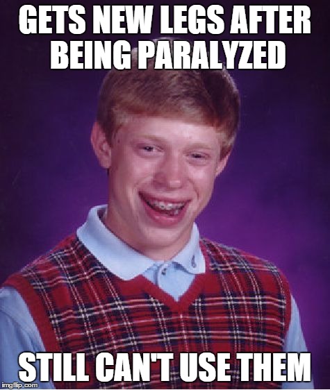 Bad Luck Brian Meme | GETS NEW LEGS AFTER BEING PARALYZED STILL CAN'T USE THEM | image tagged in memes,bad luck brian | made w/ Imgflip meme maker
