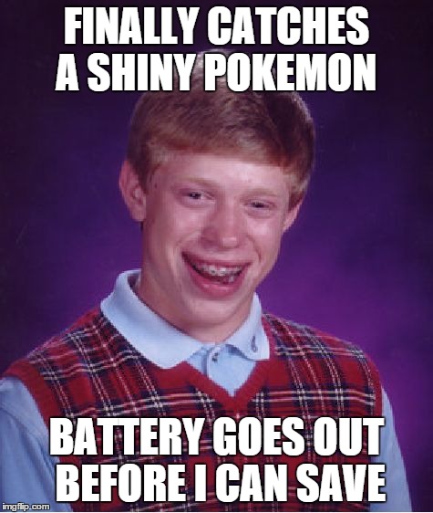 Bad Luck Brian | FINALLY CATCHES A SHINY POKEMON BATTERY GOES OUT BEFORE I CAN SAVE | image tagged in memes,bad luck brian | made w/ Imgflip meme maker