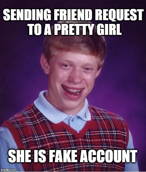 Bad Luck Brian Meme | SENDING FRIEND REQUEST TO A PRETTY GIRL SHE IS FAKE ACCOUNT | image tagged in memes,bad luck brian | made w/ Imgflip meme maker