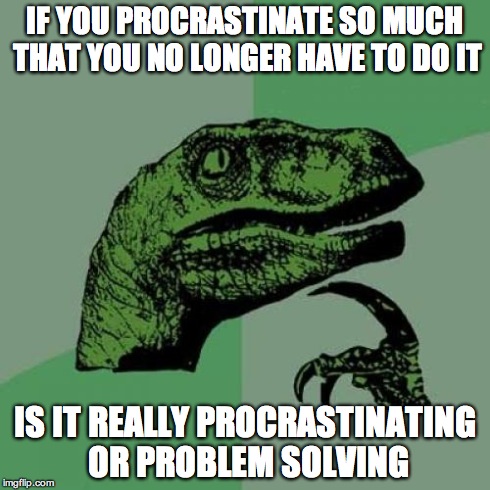Philosoraptor | IF YOU PROCRASTINATE SO MUCH THAT YOU NO LONGER HAVE TO DO IT IS IT REALLY PROCRASTINATING OR PROBLEM SOLVING | image tagged in memes,philosoraptor | made w/ Imgflip meme maker