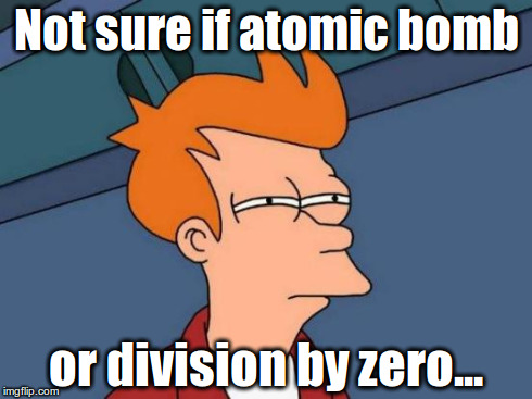 Futurama Fry Meme | Not sure if atomic bomb or division by zero... | image tagged in memes,futurama fry | made w/ Imgflip meme maker