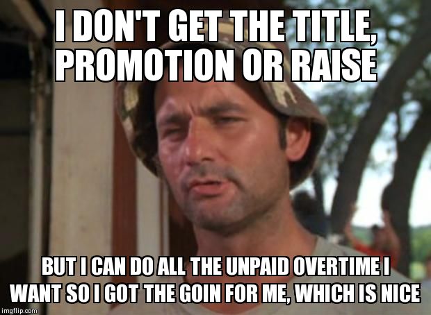 So I Got That Goin For Me Which Is Nice | I DON'T GET THE TITLE, PROMOTION OR RAISE BUT I CAN DO ALL THE UNPAID OVERTIME I WANT SO I GOT THE GOIN FOR ME, WHICH IS NICE | image tagged in memes,so i got that goin for me which is nice | made w/ Imgflip meme maker