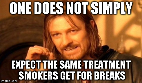 One Does Not Simply Meme | ONE DOES NOT SIMPLY EXPECT THE SAME TREATMENT SMOKERS GET FOR BREAKS | image tagged in memes,one does not simply | made w/ Imgflip meme maker