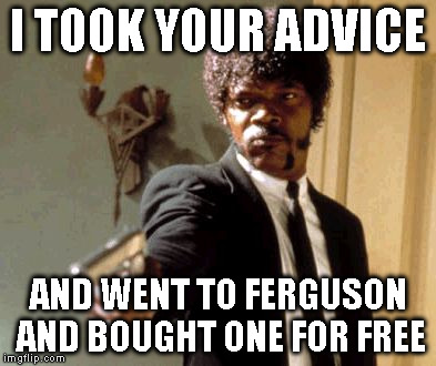 Say That Again I Dare You Meme | I TOOK YOUR ADVICE AND WENT TO FERGUSON AND BOUGHT ONE FOR FREE | image tagged in memes,say that again i dare you | made w/ Imgflip meme maker