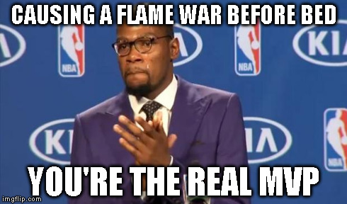 CAUSING A FLAME WAR BEFORE BED YOU'RE THE REAL MVP | made w/ Imgflip meme maker