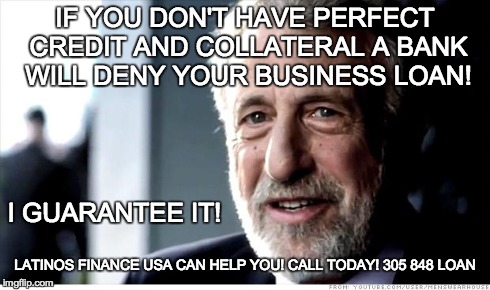 I Guarantee It Meme | IF YOU DON'T HAVE PERFECT CREDIT AND COLLATERAL A BANK WILL DENY YOUR BUSINESS LOAN! I GUARANTEE IT! LATINOS FINANCE USA CAN HELP YOU! CALL  | image tagged in memes,i guarantee it | made w/ Imgflip meme maker