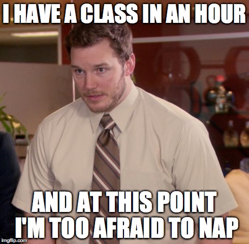 Afraid To Ask Andy Meme | I HAVE A CLASS IN AN HOUR AND AT THIS POINT I'M TOO AFRAID TO NAP | image tagged in afraid to ask andy hd | made w/ Imgflip meme maker