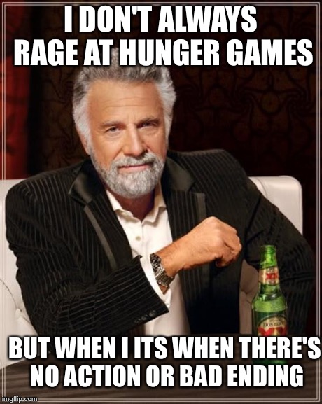 The Most Interesting Man In The World Meme | I DON'T ALWAYS RAGE AT HUNGER GAMES BUT WHEN I ITS WHEN THERE'S NO ACTION OR BAD ENDING | image tagged in memes,the most interesting man in the world | made w/ Imgflip meme maker