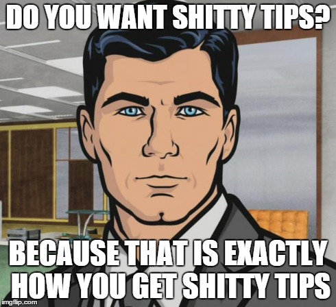 Archer | DO YOU WANT SHITTY TIPS? BECAUSE THAT IS EXACTLY HOW YOU GET SHITTY TIPS | image tagged in memes,archer | made w/ Imgflip meme maker