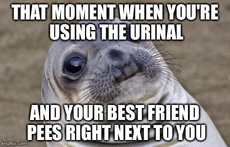 This happens everyday | THAT MOMENT WHEN YOU'RE USING THE URINAL AND YOUR BEST FRIEND PEES RIGHT NEXT TO YOU | image tagged in memes,awkward moment sealion,bathroom | made w/ Imgflip meme maker