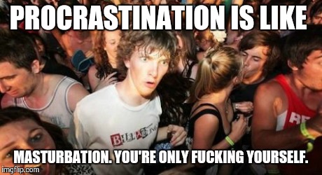 Sudden Clarity Clarence Meme | PROCRASTINATION IS LIKE MASTURBATION. YOU'RE ONLY F**KING YOURSELF. | image tagged in memes,sudden clarity clarence | made w/ Imgflip meme maker